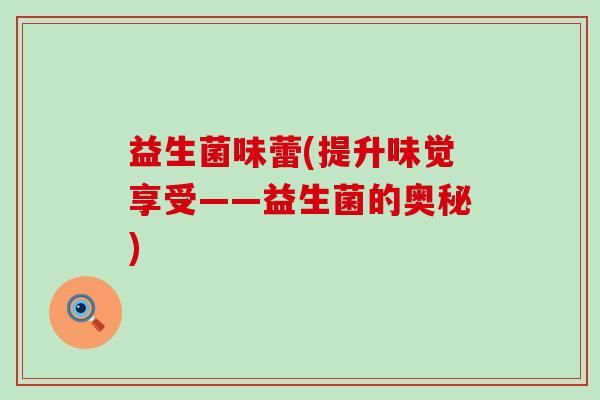 益生菌味蕾(提升味觉享受——益生菌的奥秘)