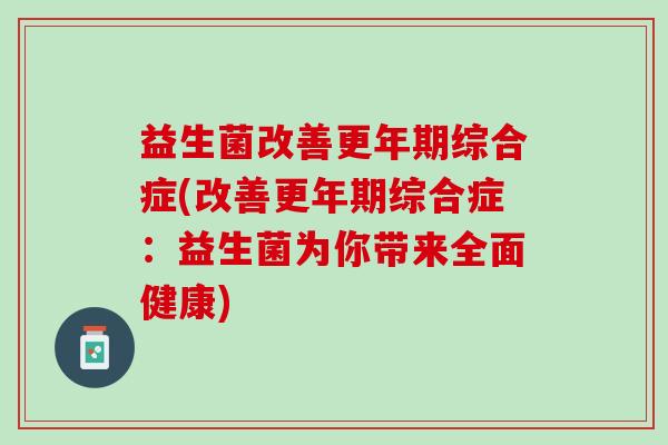 益生菌改善更年期综合症(改善更年期综合症：益生菌为你带来全面健康)