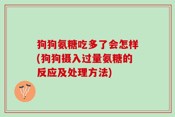 狗狗氨糖吃多了会怎样(狗狗摄入过量氨糖的反应及处理方法)