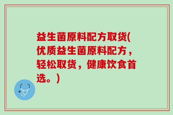 益生菌原料配方取货(优质益生菌原料配方，轻松取货，健康饮食首选。)