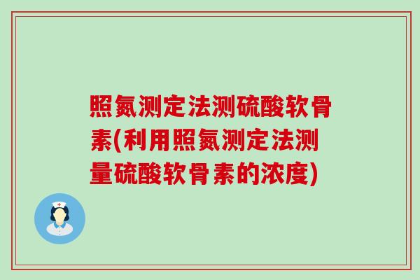 照氮测定法测硫酸软骨素(利用照氮测定法测量硫酸软骨素的浓度)
