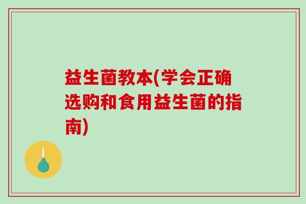 益生菌教本(学会正确选购和食用益生菌的指南) 益生菌教本(学会正确选购和食用益生菌的指南)