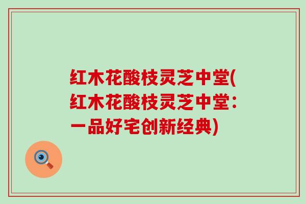 红木花酸枝灵芝中堂(红木花酸枝灵芝中堂：一品好宅创新经典)