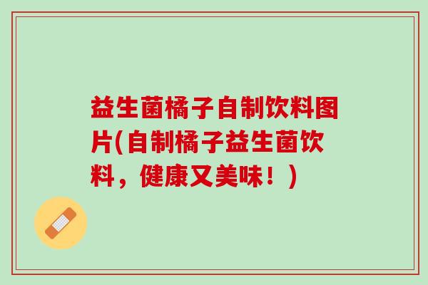 益生菌橘子自制饮料图片(自制橘子益生菌饮料,健康又美味!) 益生菌橘子自制饮料图片(自制橘子益生菌饮料,健康又美味!)