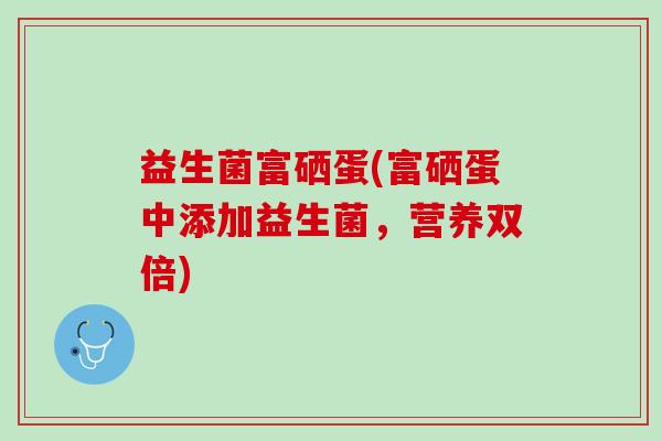 益生菌富硒蛋(富硒蛋中添加益生菌，营养双倍)