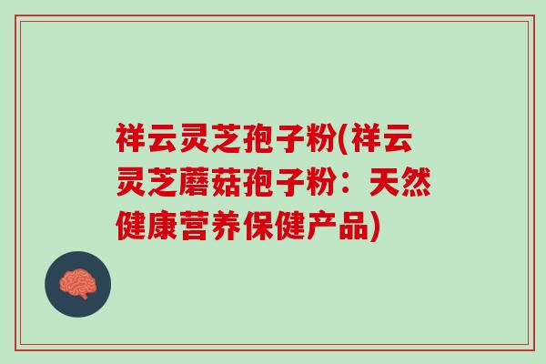 祥云灵芝孢子粉(祥云灵芝蘑菇孢子粉：天然健康营养保健产品)
