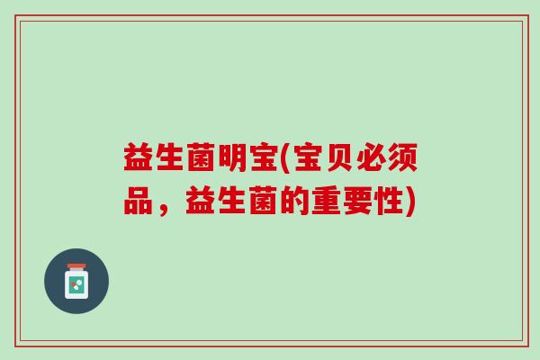 益生菌明宝(宝贝必须品，益生菌的重要性)