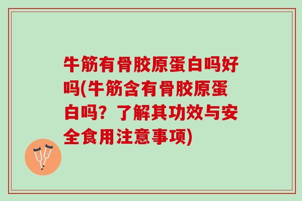 牛筋有骨胶原蛋白吗好吗(牛筋含有骨胶原蛋白吗？了解其功效与安全食用注意事项)