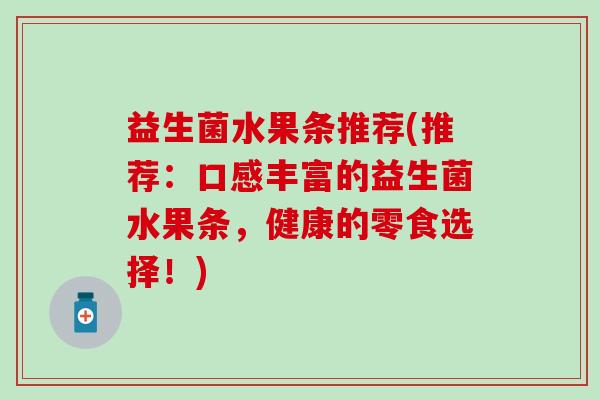 益生菌水果条推荐(推荐：口感丰富的益生菌水果条，健康的零食选择！)