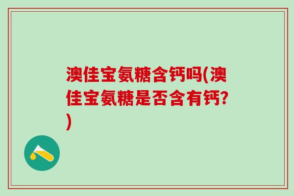 澳佳宝氨糖含钙吗(澳佳宝氨糖是否含有钙？)