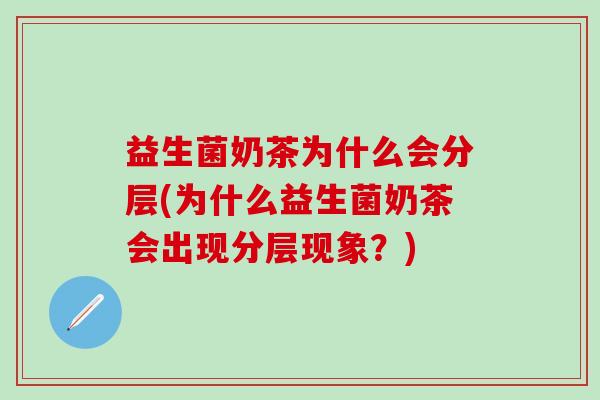 益生菌奶茶为什么会分层(为什么益生菌奶茶会出现分层现象？)