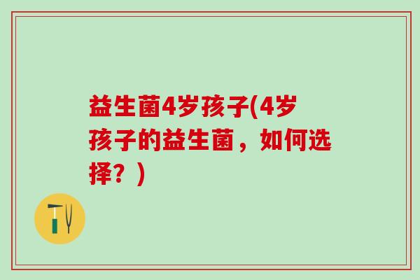 益生菌4岁孩子(4岁孩子的益生菌，如何选择？)