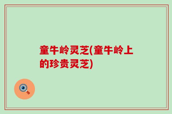 童牛岭灵芝(童牛岭上的珍贵灵芝)