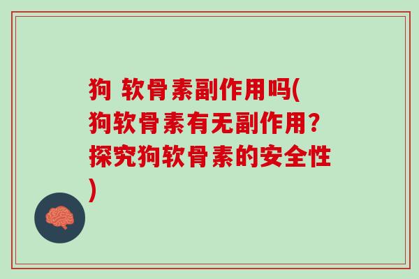 狗 软骨素副作用吗(狗软骨素有无副作用？探究狗软骨素的安全性)