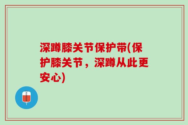 深蹲膝关节保护带(保护膝关节，深蹲从此更安心)