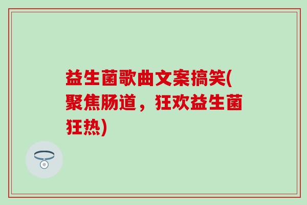 益生菌歌曲文案搞笑(聚焦肠道，狂欢益生菌狂热)