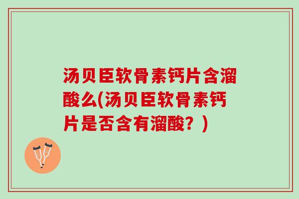 汤贝臣软骨素钙片含溜酸么(汤贝臣软骨素钙片是否含有溜酸？)