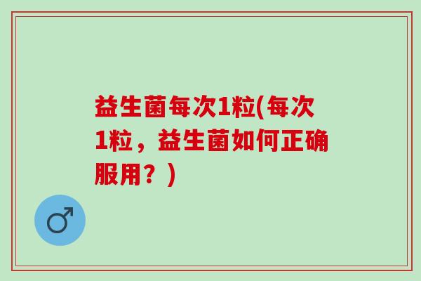 益生菌每次1粒(每次1粒，益生菌如何正确服用？)