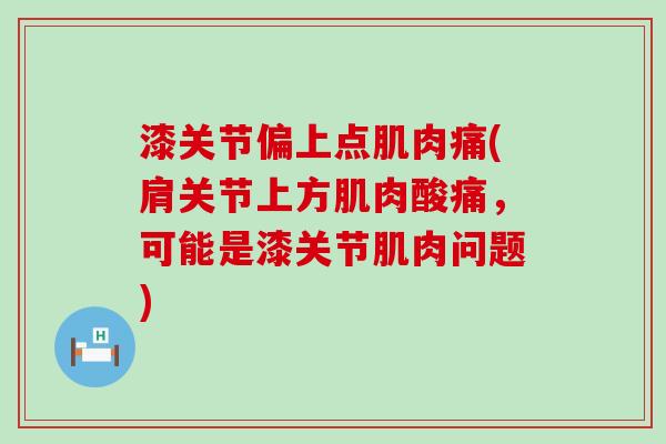 漆关节偏上点肌肉痛(肩关节上方肌肉酸痛，可能是漆关节肌肉问题)