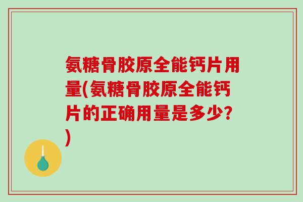 氨糖骨胶原全能钙片用量(氨糖骨胶原全能钙片的正确用量是多少？)
