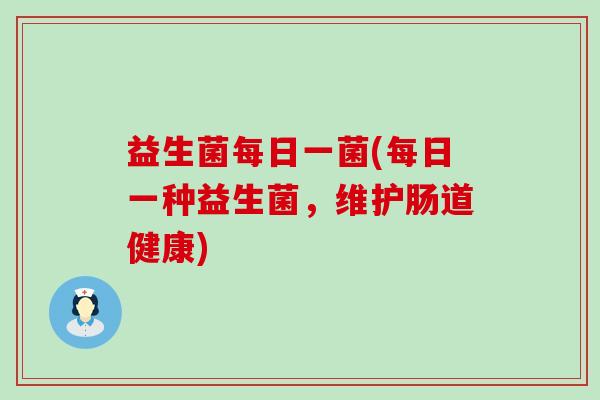 益生菌每日一菌(每日一种益生菌，维护肠道健康)