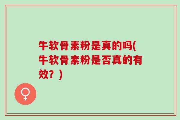 牛软骨素粉是真的吗(牛软骨素粉是否真的有效？)
