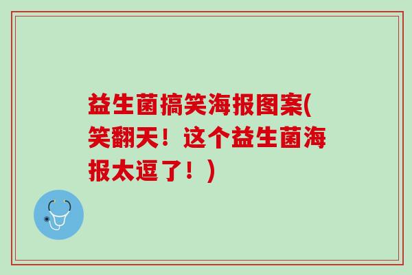 益生菌搞笑海报图案(笑翻天！这个益生菌海报太逗了！)