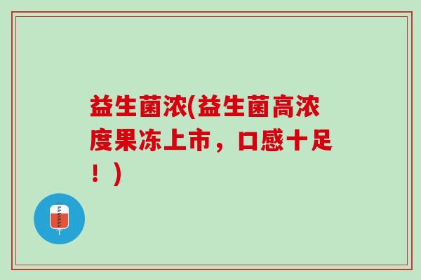 益生菌浓(益生菌高浓度果冻上市，口感十足！)