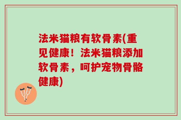 法米猫粮有软骨素(重见健康！法米猫粮添加软骨素，呵护宠物骨骼健康)