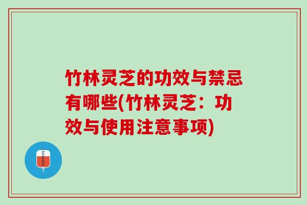 竹林灵芝的功效与禁忌有哪些(竹林灵芝：功效与使用注意事项)