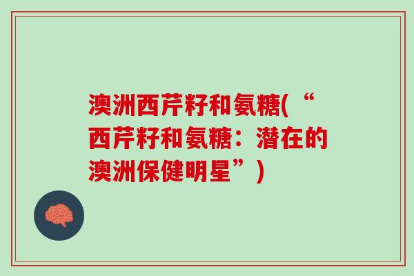 澳洲西芹籽和氨糖(“西芹籽和氨糖：潜在的澳洲保健明星”)