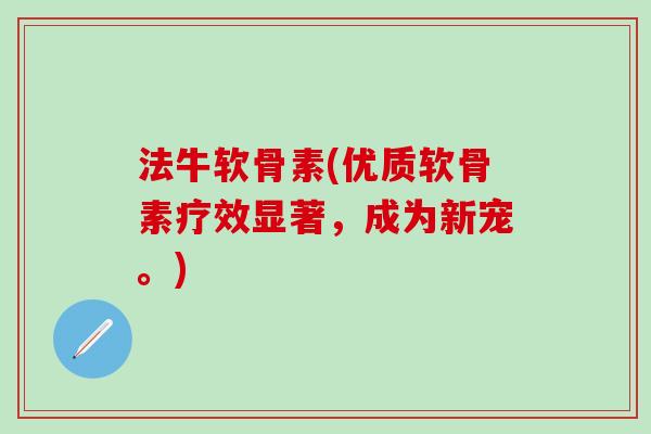 法牛软骨素(优质软骨素疗效显著，成为新宠。)