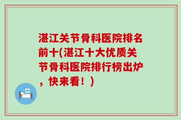 湛江关节骨科医院排名前十(湛江十大优质关节骨科医院排行榜出炉，快来看！)