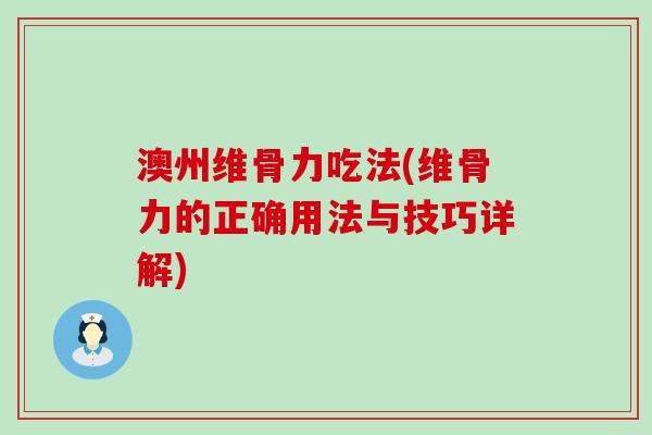 澳州维骨力吃法(维骨力的正确用法与技巧详解) 澳州维骨力吃法(维骨力的正确用法与技巧详解)