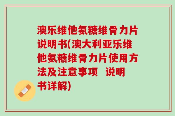 澳乐维他氨糖维骨力片说明书(澳大利亚乐维他氨糖维骨力片使用方法及注意事项  说明书详解)