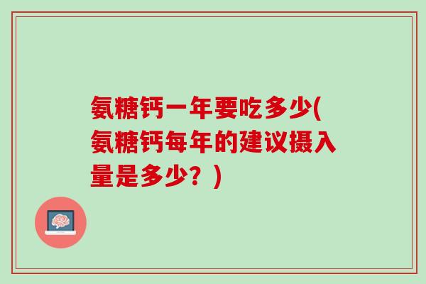 氨糖钙一年要吃多少(氨糖钙每年的建议摄入量是多少？)