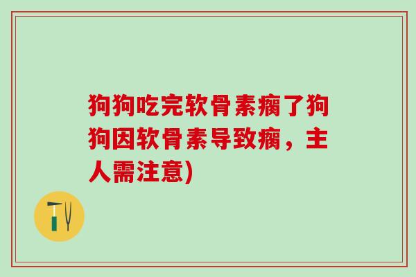 狗狗吃完软骨素瘸了狗狗因软骨素导致瘸，主人需注意)