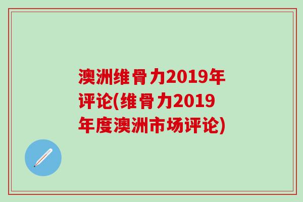 澳洲维骨力2019年评论(维骨力2019年度澳洲市场评论)