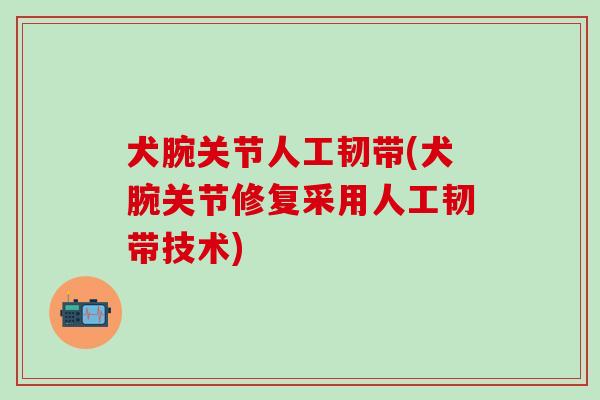 犬腕关节人工韧带(犬腕关节修复采用人工韧带技术)