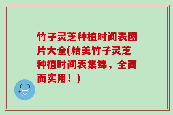 竹子灵芝种植时间表图片大全(精美竹子灵芝种植时间表集锦，全面而实用！)