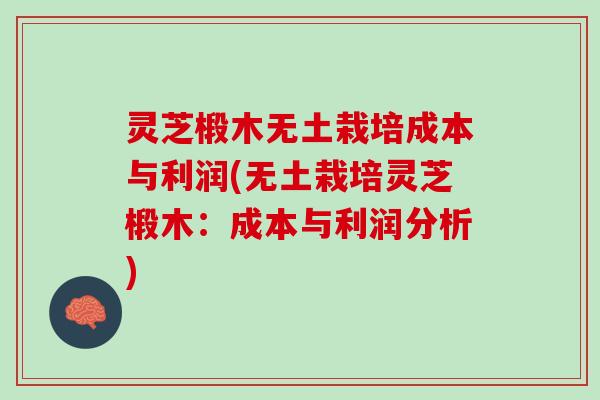 灵芝椴木无土栽培成本与利润(无土栽培灵芝椴木：成本与利润分析)