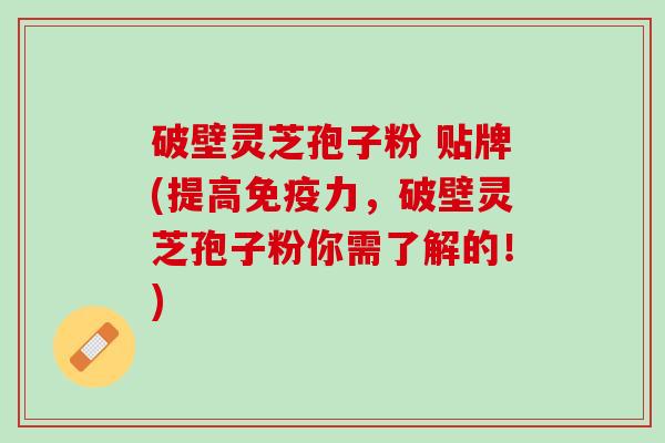 破壁灵芝孢子粉 贴牌(提高,破壁灵芝孢子粉你需了解的!) 破壁灵芝孢子粉 贴牌(提高,破壁灵芝孢子粉你需了解的!)