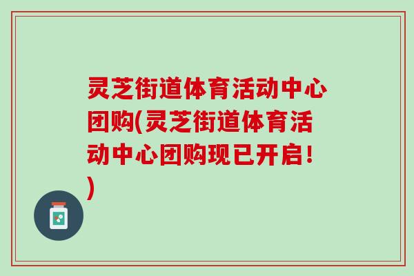 灵芝街道体育活动中心团购(灵芝街道体育活动中心团购现已开启！)
