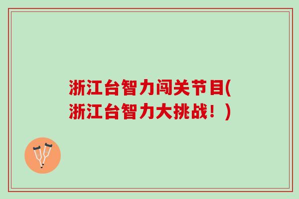 浙江台智力闯关节目(浙江台智力大挑战！)