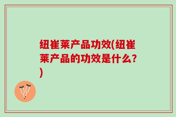 纽崔莱产品功效(纽崔莱产品的功效是什么？)