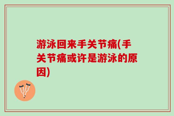 游泳回来手关节痛(手关节痛或许是游泳的原因)