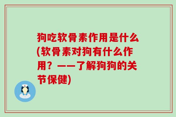 狗吃软骨素作用是什么(软骨素对狗有什么作用？——了解狗狗的关节保健)