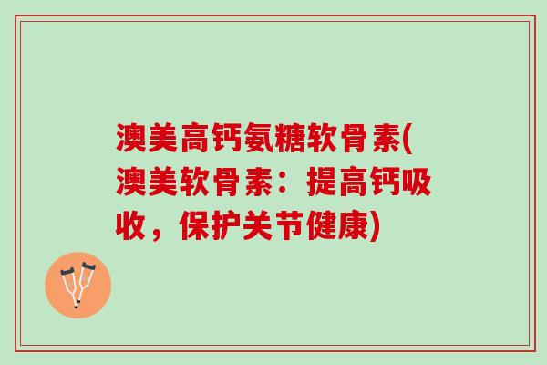 澳美高钙氨糖软骨素(澳美软骨素：提高钙吸收，保护关节健康)