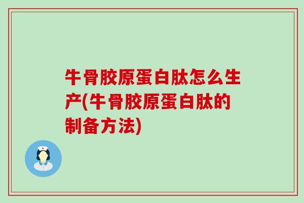 牛骨胶原蛋白肽怎么生产(牛骨胶原蛋白肽的制备方法)
