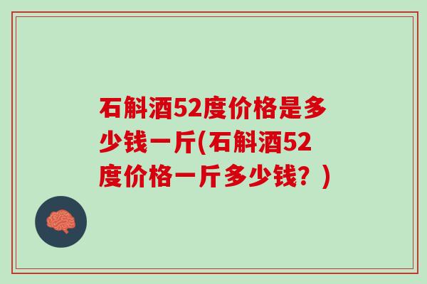 石斛酒52度价格是多少钱一斤(石斛酒52度价格一斤多少钱？)